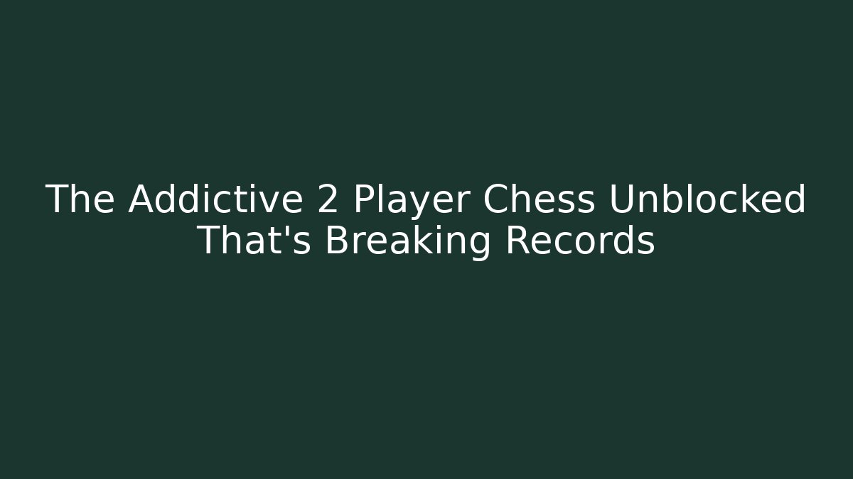 The Addictive 2 Player Chess Unblocked That's Breaking Records