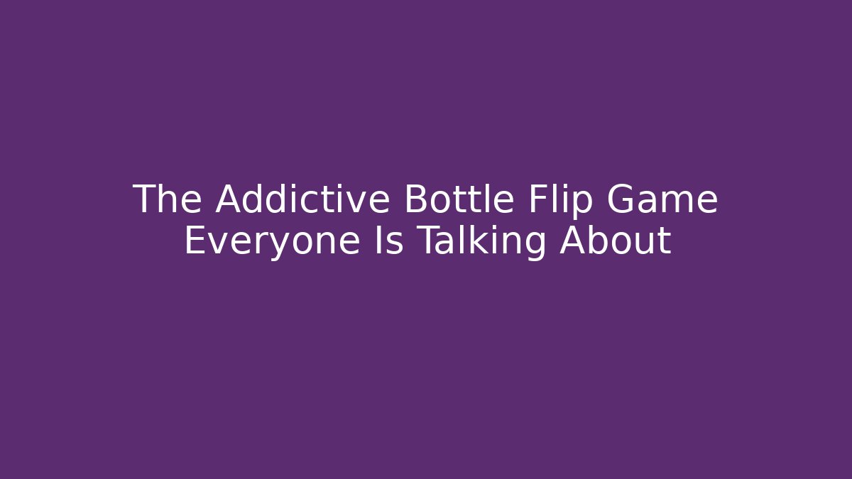 The Addictive Bottle Flip Game Everyone Is Talking About - Create More Assets