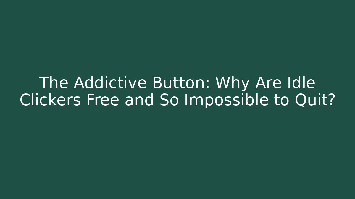 The Addictive Button: Why Are Idle Clickers Free and So Impossible to Quit?
