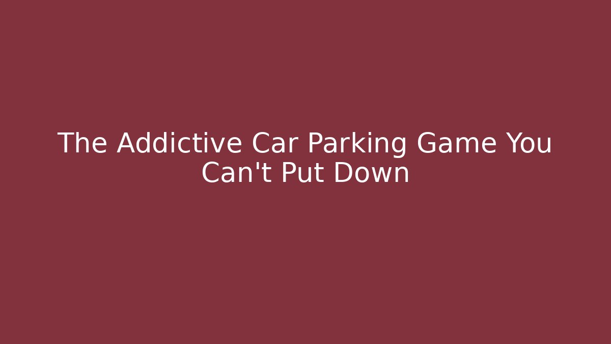 The Addictive Car Parking Game You Can't Put Down