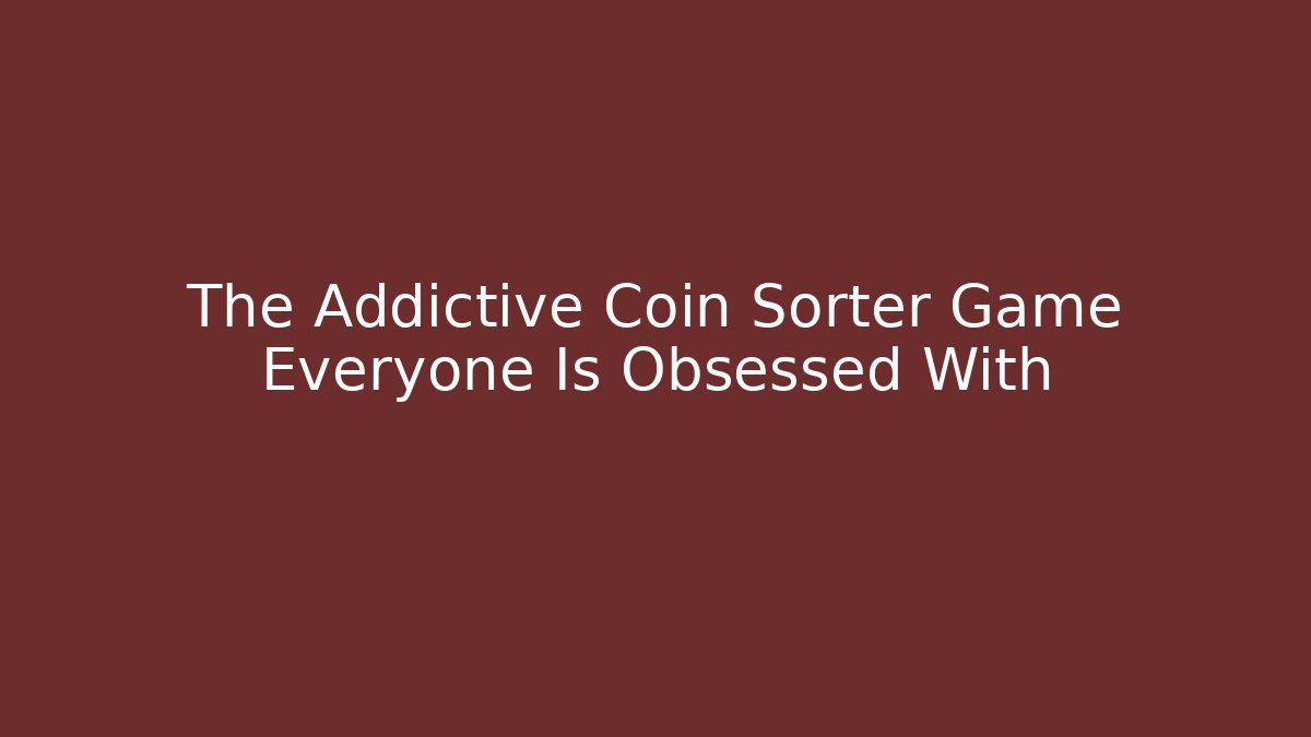The Addictive Coin Sorter Game Everyone Is Obsessed With