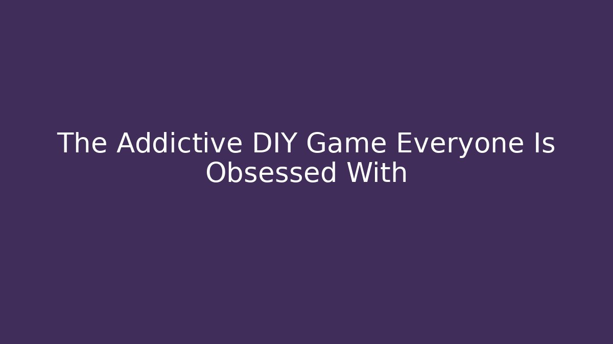 The Addictive DIY Game Everyone Is Obsessed With