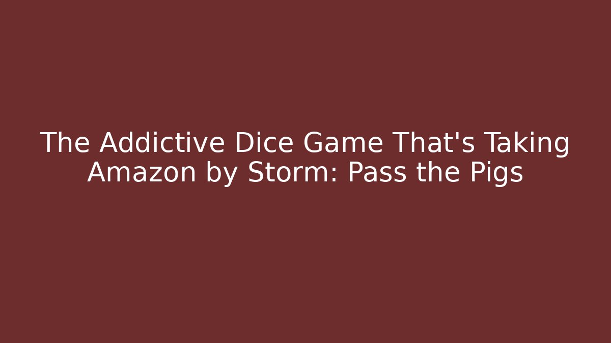 The Addictive Dice Game That’s Taking Amazon by Storm: Pass the Pigs