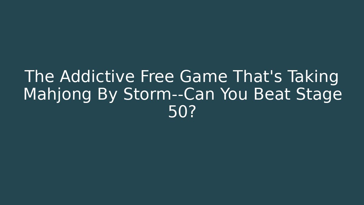 The Addictive Free Game That's Taking Mahjong By Storm—Can You Beat Stage 50?