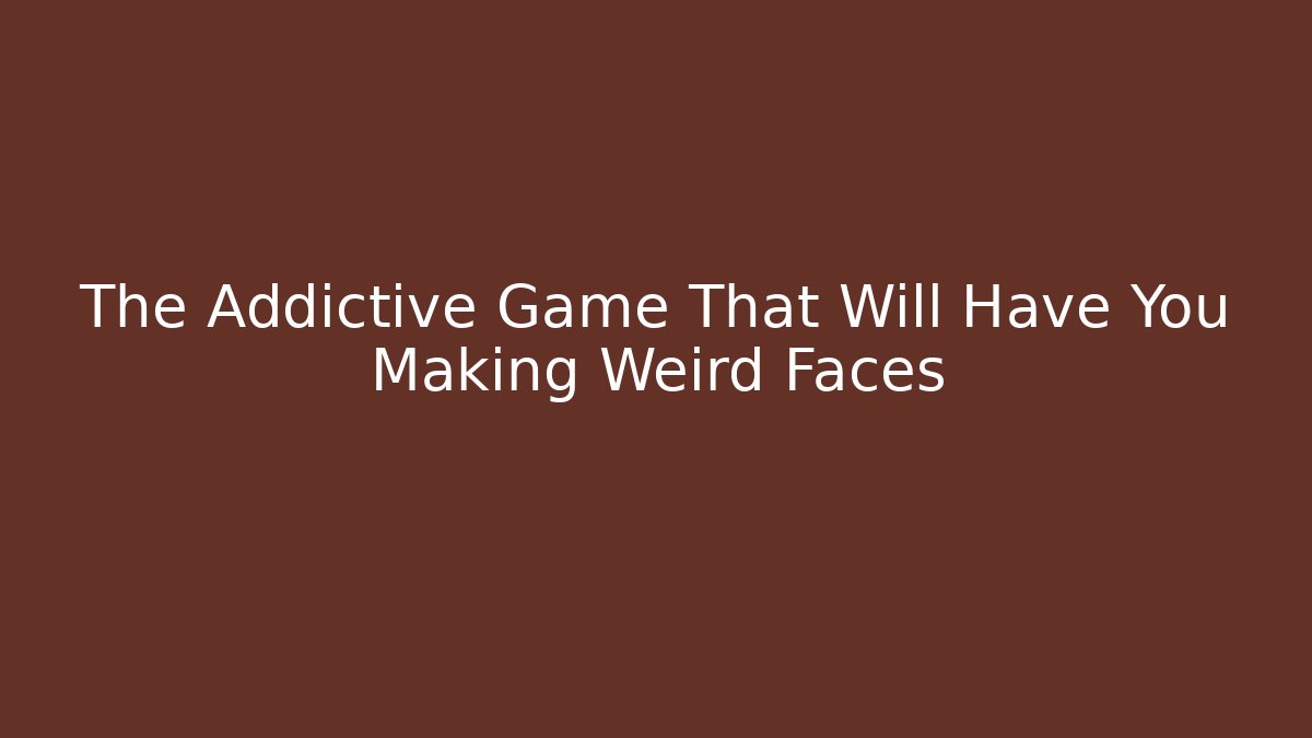 The Addictive Game That Will Have You Making Weird Faces
