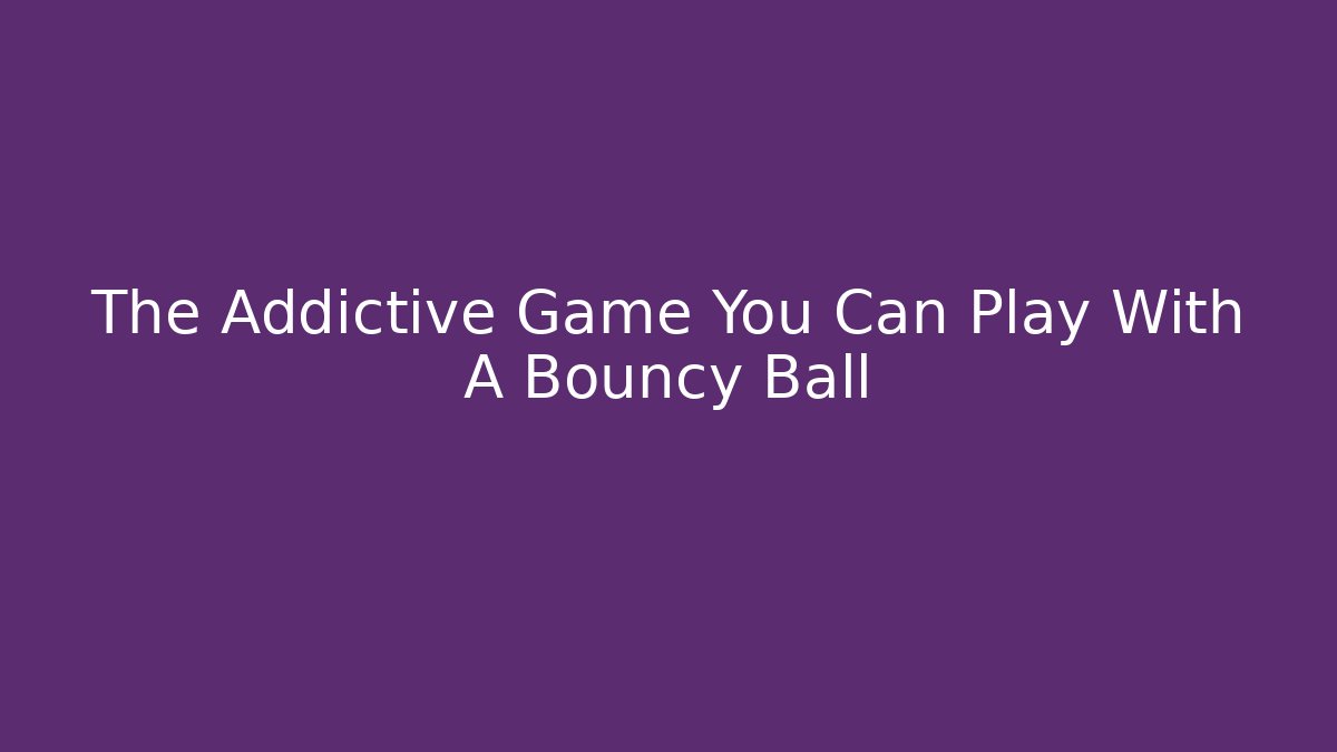 The Addictive Game You Can Play With A Bouncy Ball