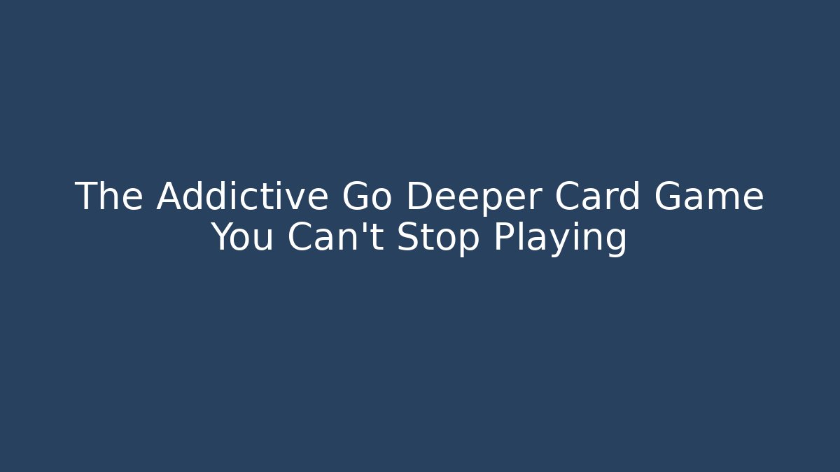 The Addictive Go Deeper Card Game You Can't Stop Playing