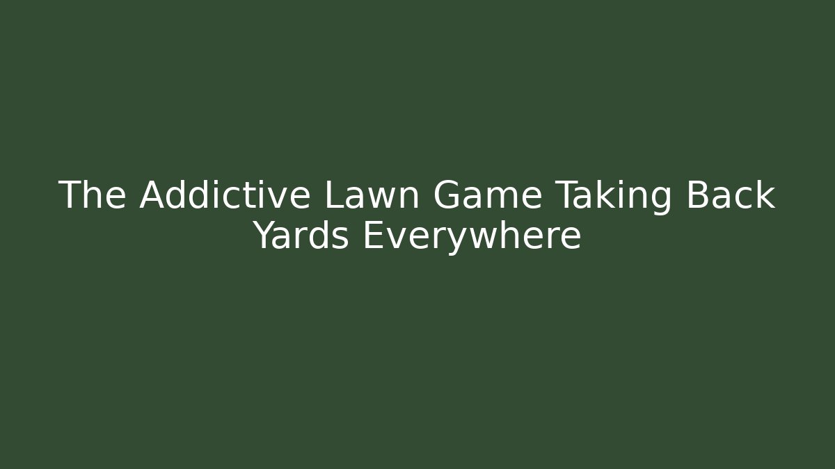 The Addictive Lawn Game Taking Back Yards Everywhere