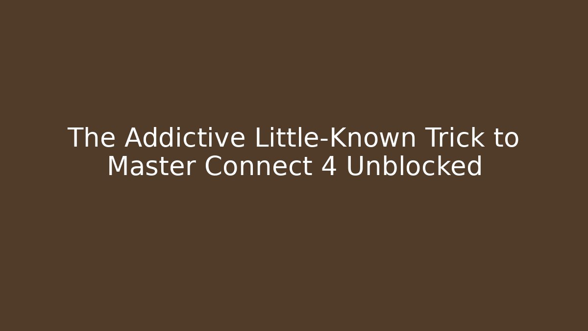The Addictive Little-Known Trick to Master Connect 4 Unblocked