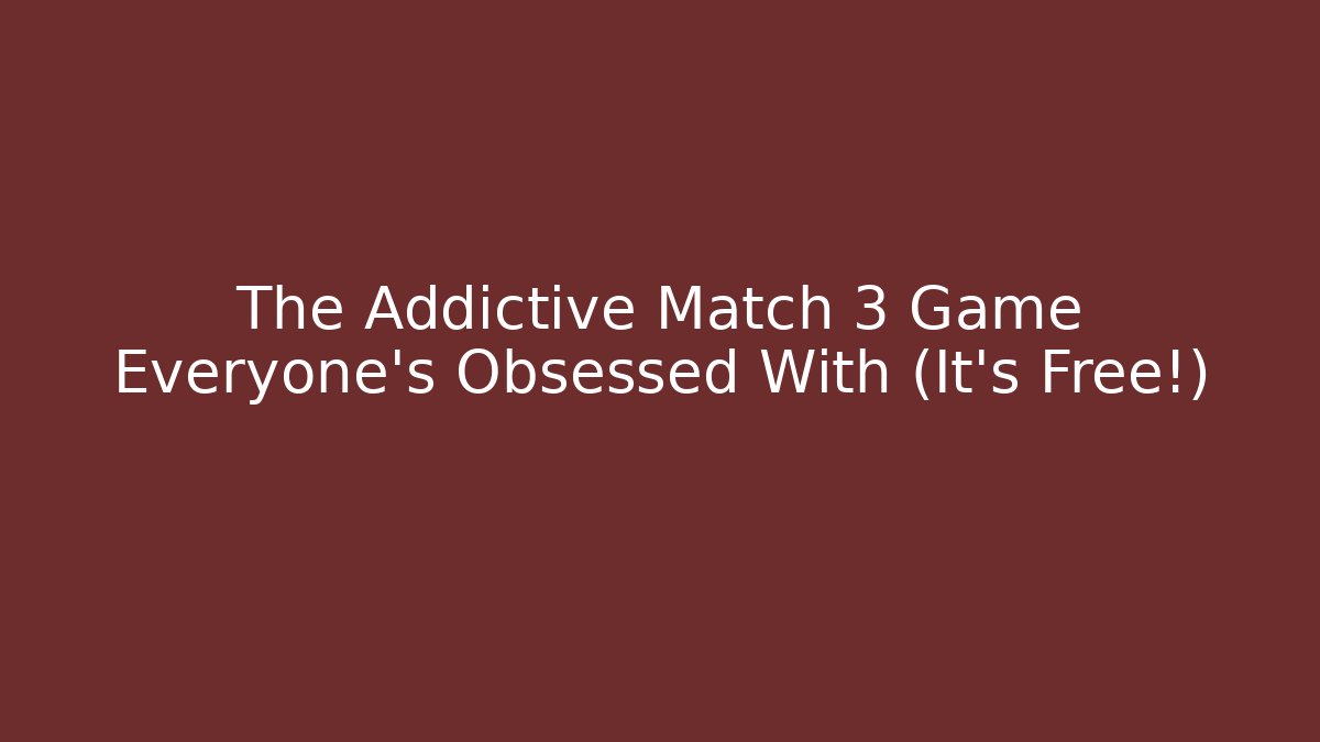 The Addictive Match 3 Game Everyone’s Obsessed With (It’s Free!)
