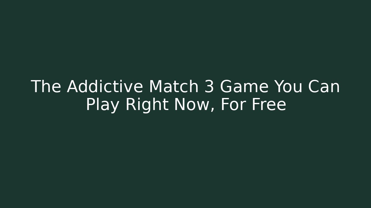 The Addictive Match 3 Game You Can Play Right Now, For Free