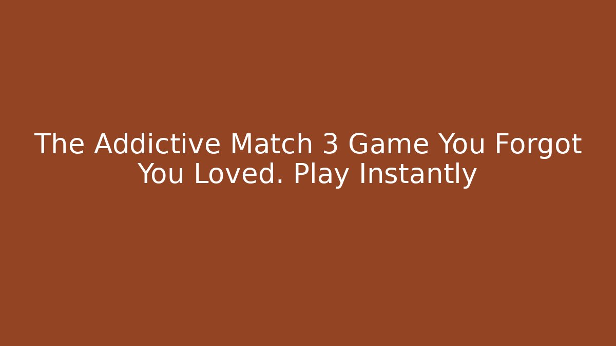 The Addictive Match 3 Game You Forgot You Loved. Play Instantly