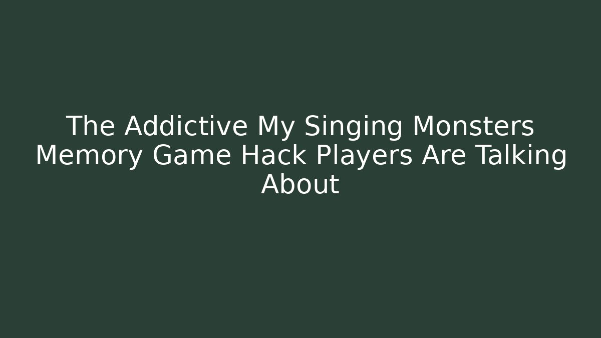 The Addictive My Singing Monsters Memory Game Hack Players Are Talking About - Create More Assets