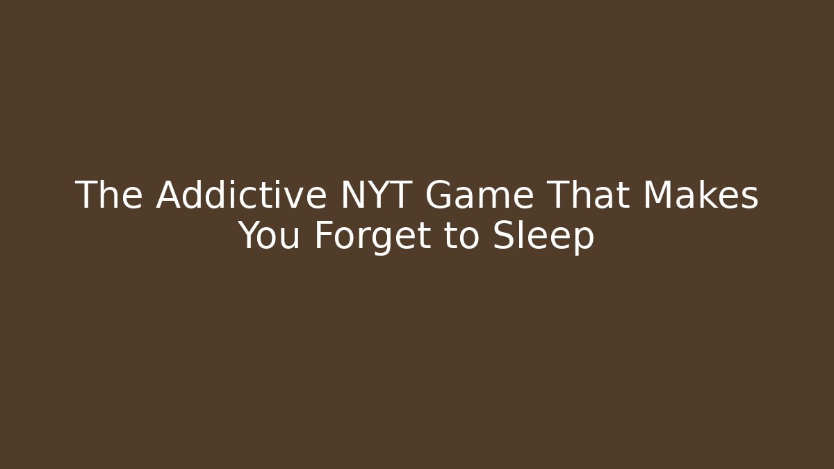 The Addictive NYT Game That Makes You Forget to Sleep