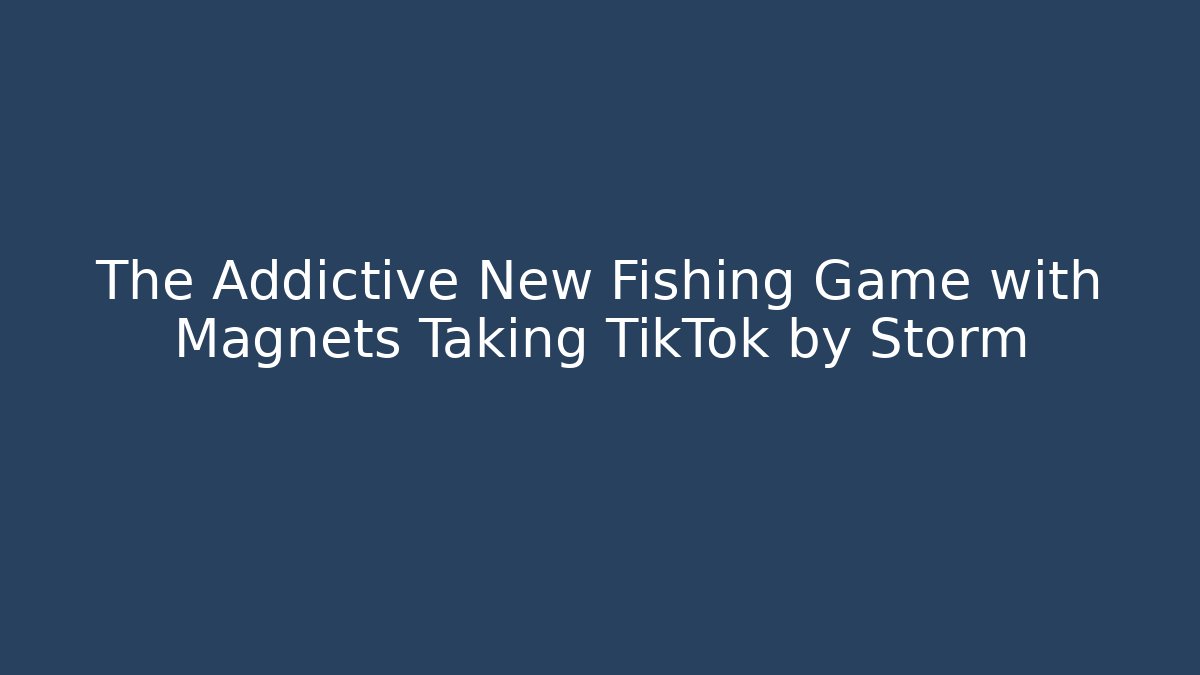 The Addictive New Fishing Game with Magnets Taking TikTok by Storm