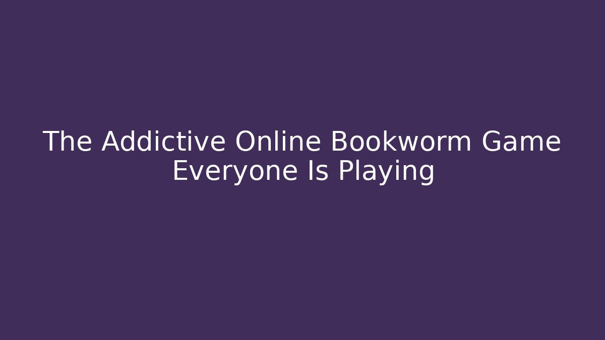 The Addictive Online Bookworm Game Everyone Is Playing
