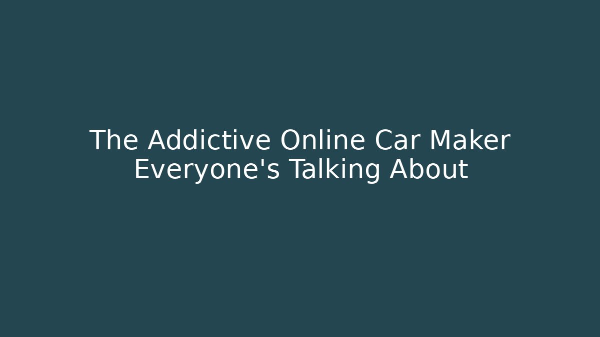 The Addictive Online Car Maker Everyone's Talking About