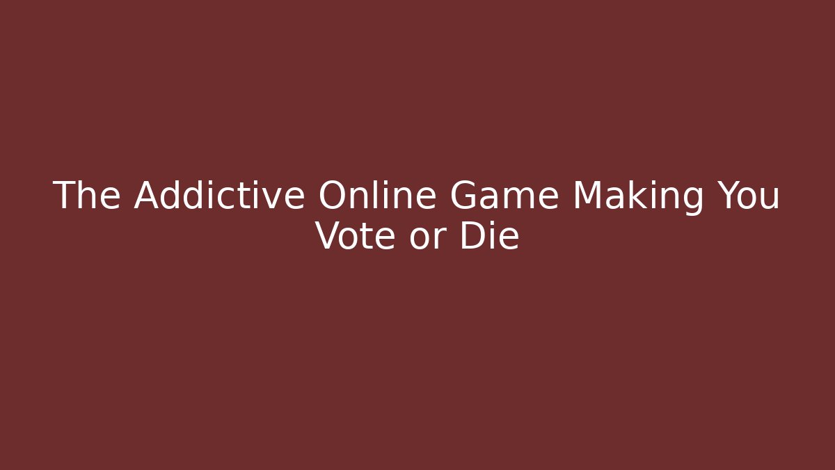 The Addictive Online Game Making You Vote or Die