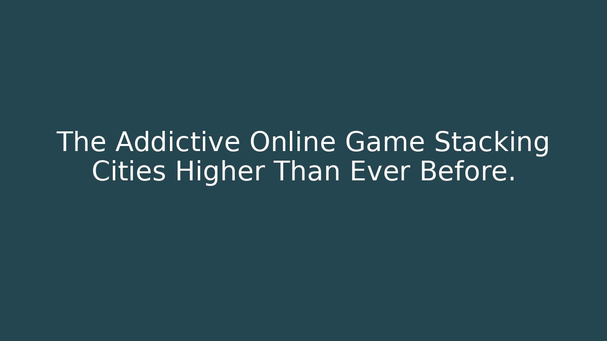 The Addictive Online Game Stacking Cities Higher Than Ever Before. - Create More Assets