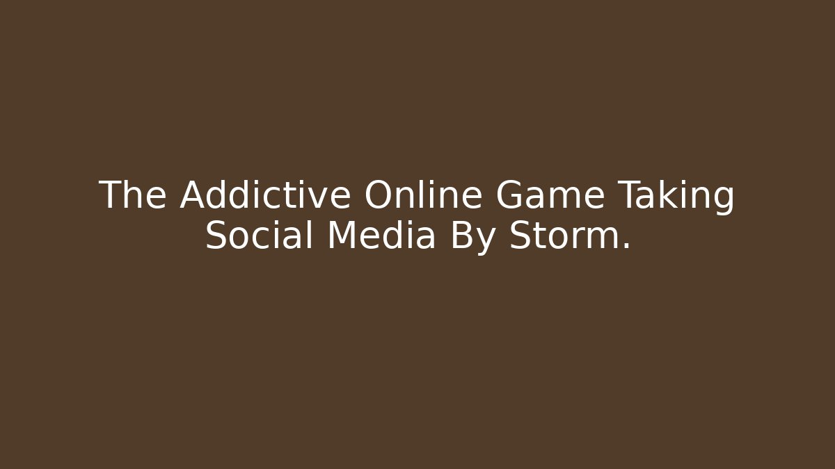 The Addictive Online Game Taking Social Media By Storm.