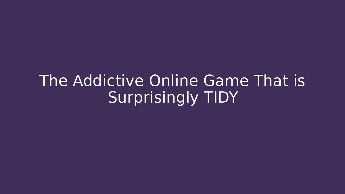 The Addictive Online Game That is Surprisingly TIDY
