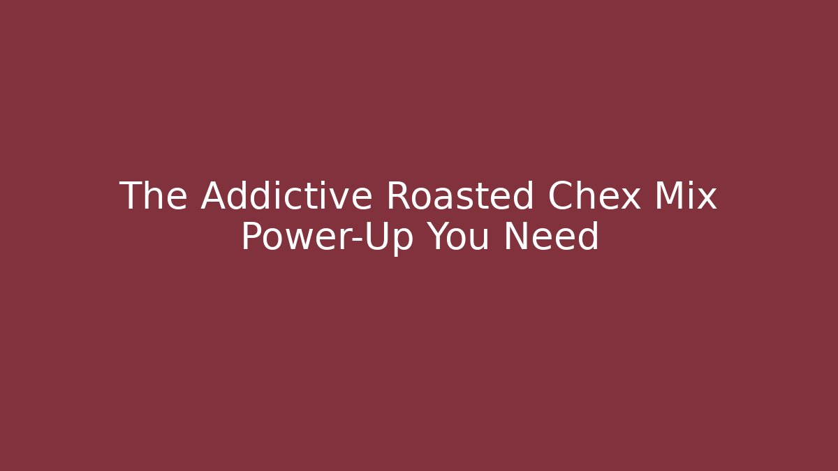The Addictive Roasted Chex Mix Power-Up You Need
