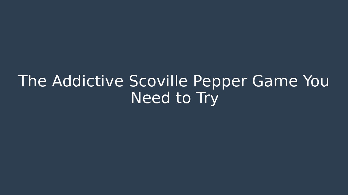 The Addictive Scoville Pepper Game You Need to Try