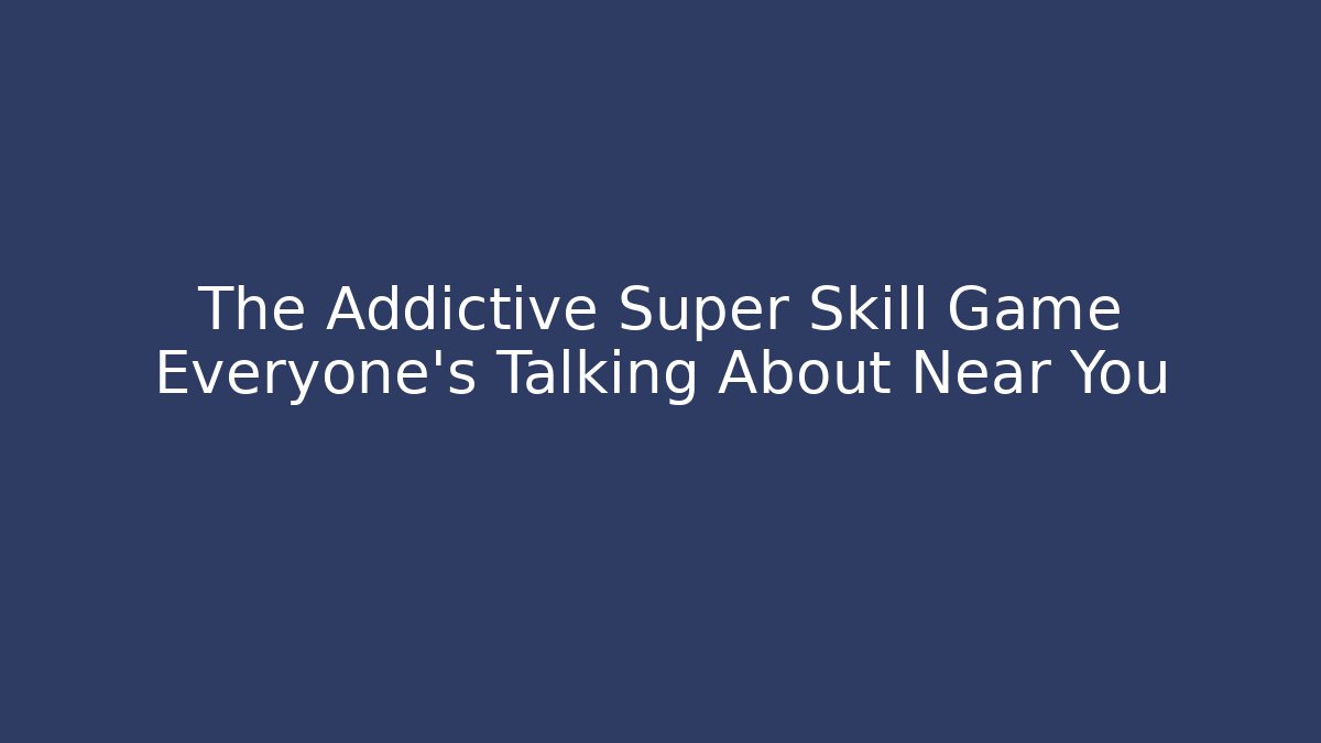 The Addictive Super Skill Game Everyone's Talking About Near You