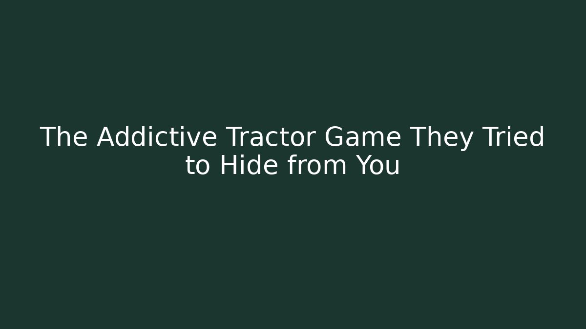 The Addictive Tractor Game They Tried to Hide from You