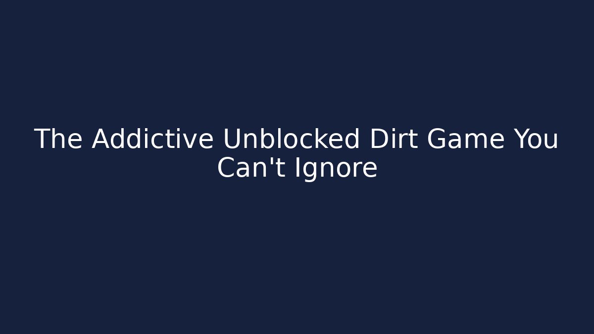 The Addictive Unblocked Dirt Game You Can't Ignore