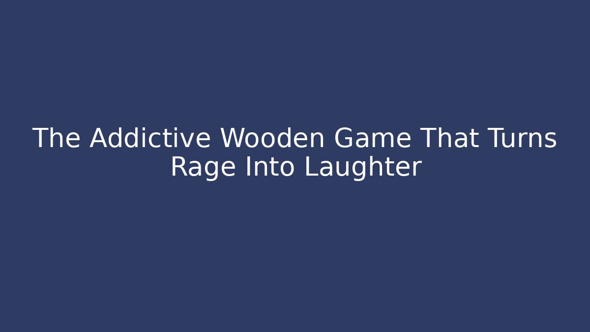 The Addictive Wooden Game That Turns Rage Into Laughter