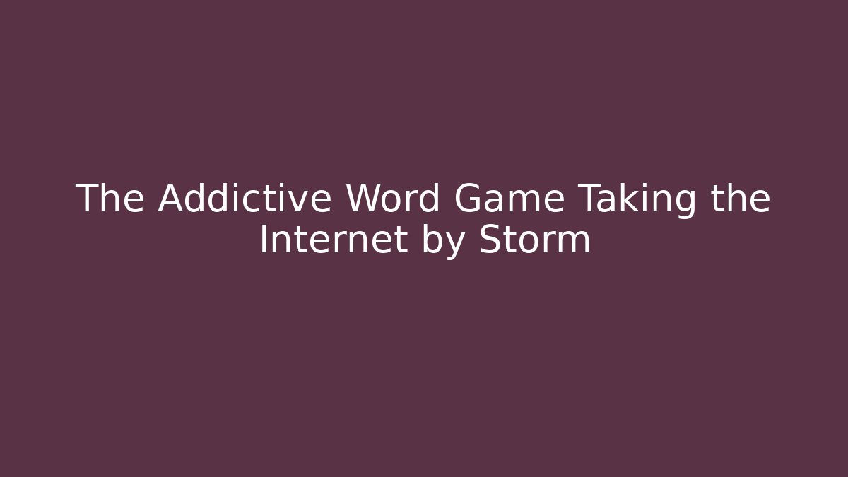 The Addictive Word Game Taking the Internet by Storm