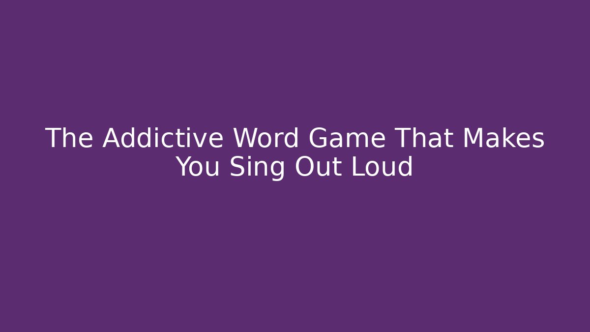 The Addictive Word Game That Makes You Sing Out Loud