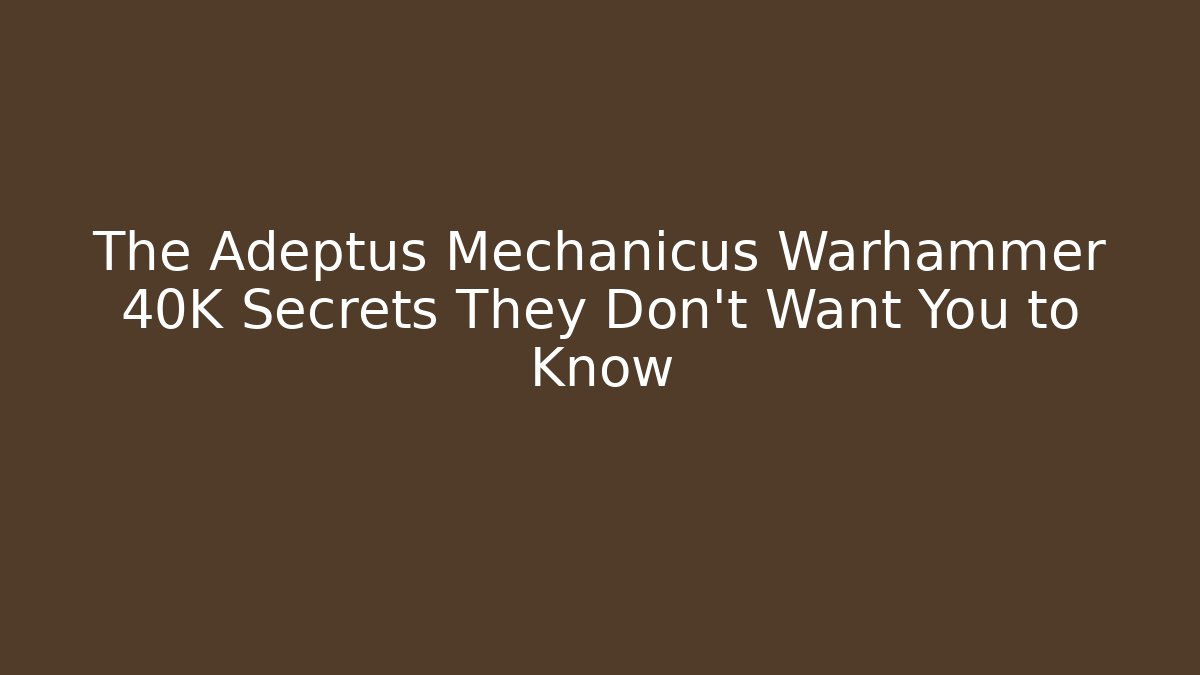 The Adeptus Mechanicus Warhammer 40K Secrets They Don't Want You to Know