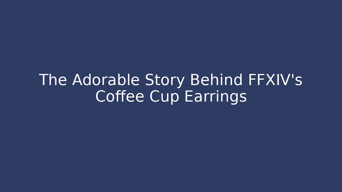 The Adorable Story Behind FFXIV's Coffee Cup Earrings