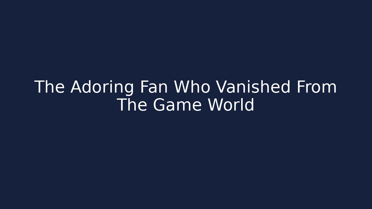 The Adoring Fan Who Vanished From The Game World