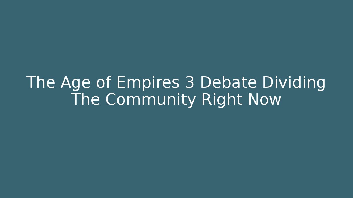 The Age of Empires 3 Debate Dividing The Community Right Now
