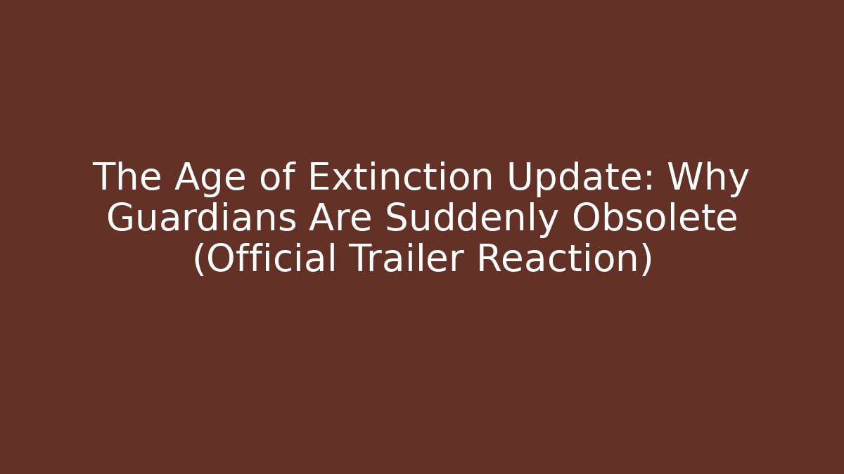 The Age of Extinction Update: Why Guardians Are Suddenly Obsolete (Official Trailer Reaction)