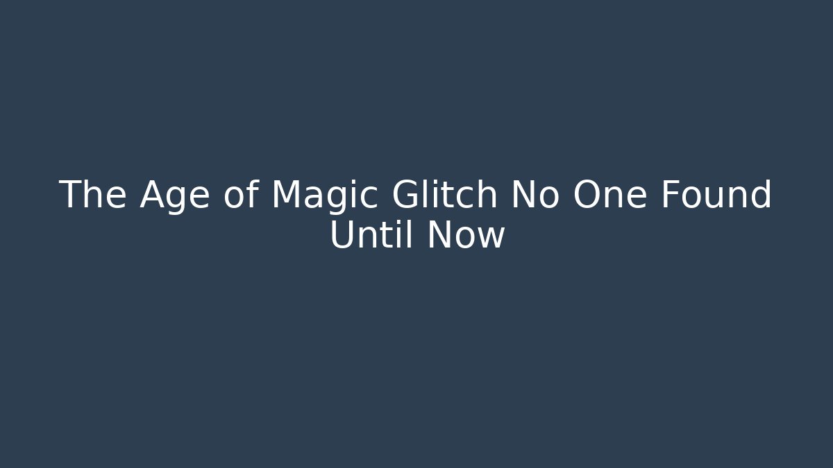 The Age of Magic Glitch No One Found Until Now