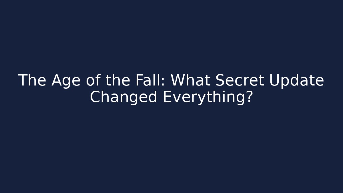 The Age of the Fall: What Secret Update Changed Everything?