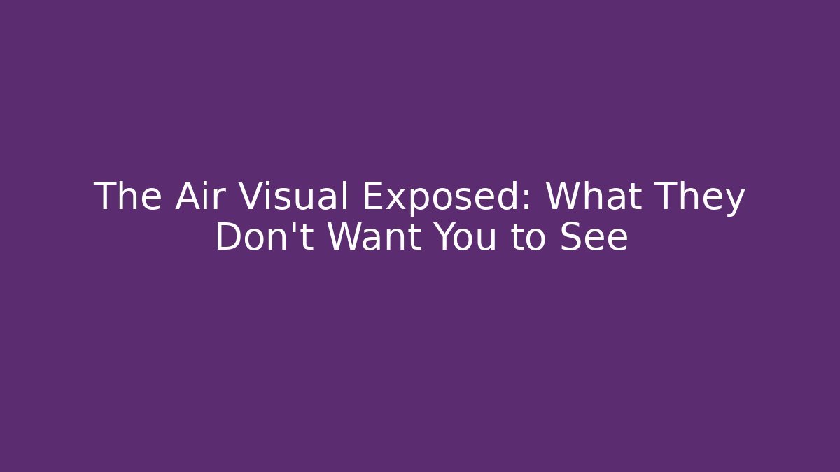 The Air Visual Exposed: What They Don't Want You to See
