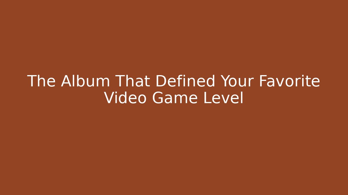 The Album That Defined Your Favorite Video Game Level - Create More Assets
