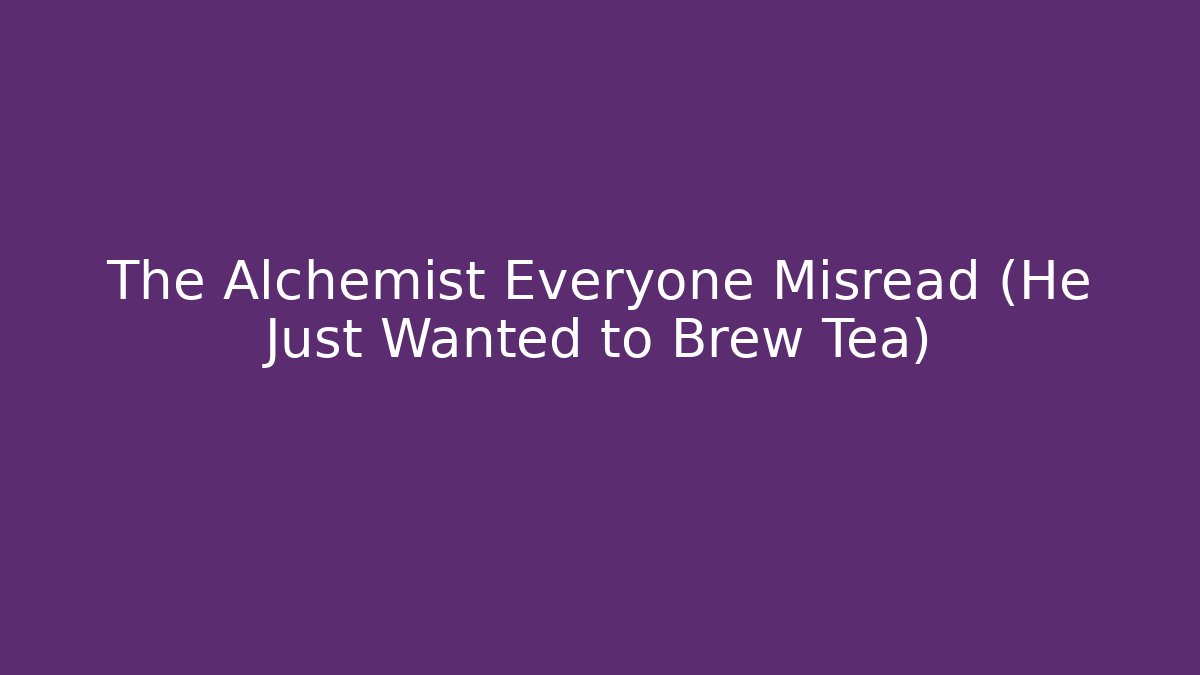 The Alchemist Everyone Misread (He Just Wanted to Brew Tea)