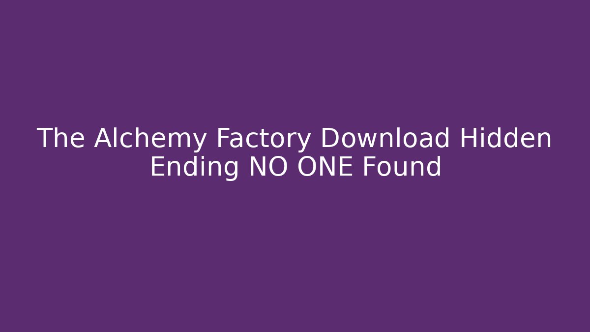 The Alchemy Factory Download Hidden Ending NO ONE Found