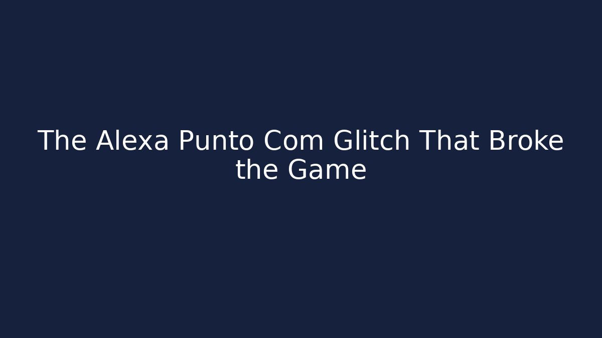 The Alexa Punto Com Glitch That Broke the Game