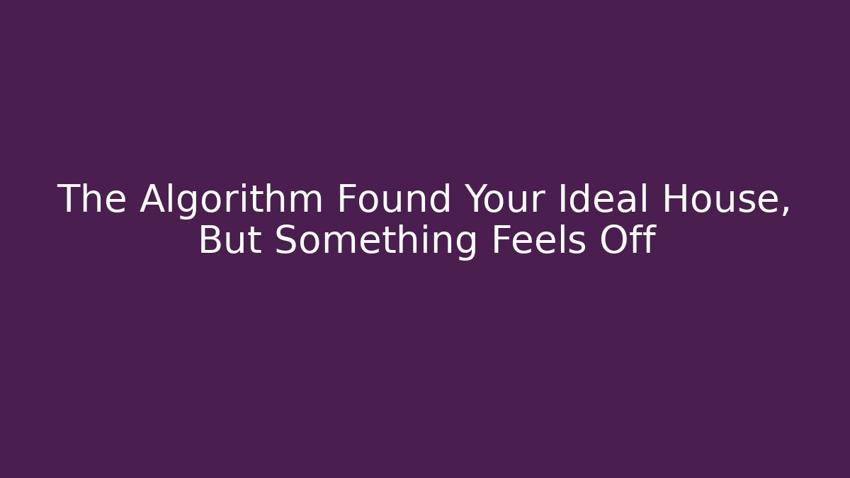 The Algorithm Found Your Ideal House, But Something Feels Off