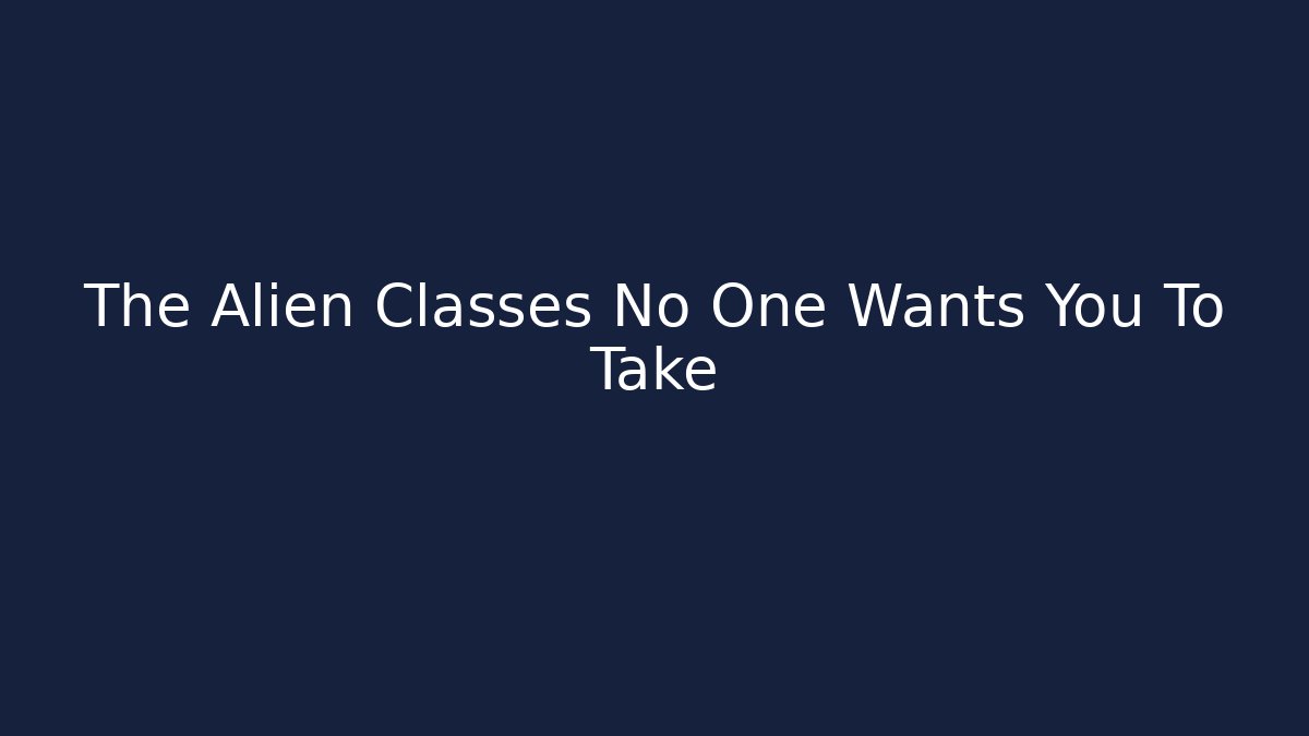 The Alien Classes No One Wants You To Take