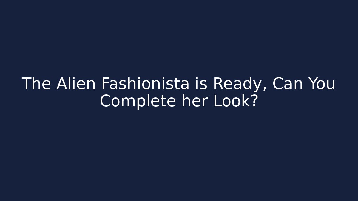 The Alien Fashionista is Ready, Can You Complete her Look?