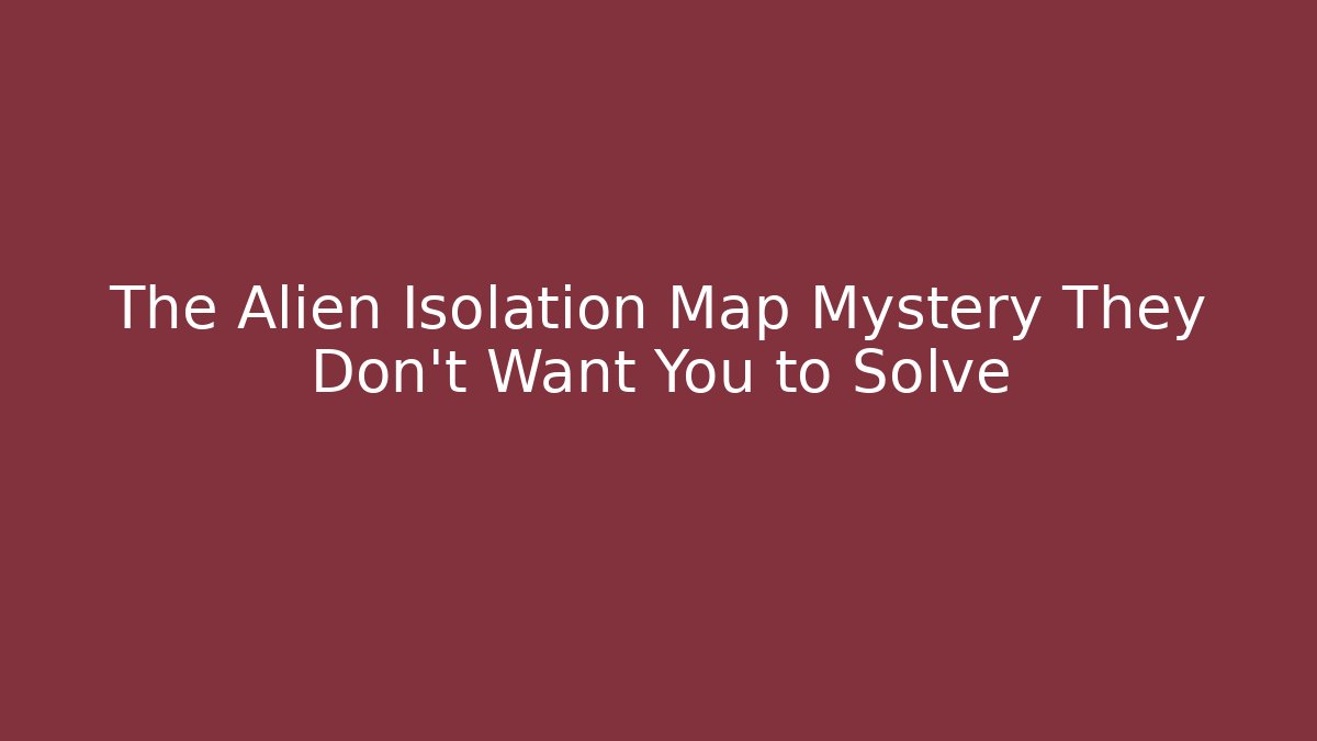The Alien Isolation Map Mystery They Don't Want You to Solve