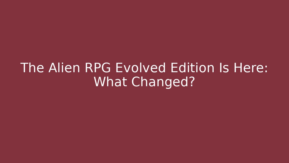 The Alien RPG Evolved Edition Is Here: What Changed? - Create More Assets